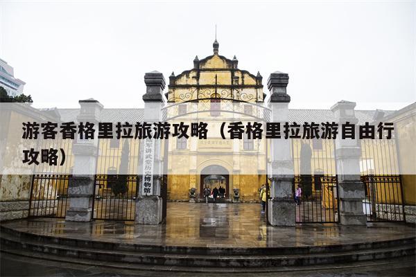 游客香格里拉旅游攻略（香格里拉旅游自由行攻略）