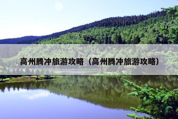 高州腾冲旅游攻略（高州腾冲旅游攻略）