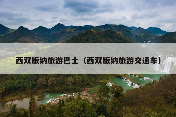 西双版纳旅游巴士（西双版纳旅游交通车）