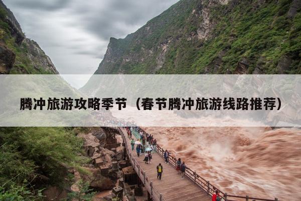 腾冲旅游攻略季节（春节腾冲旅游线路推荐）