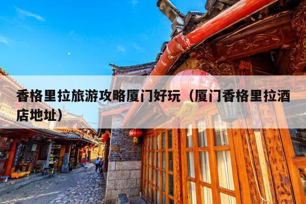 香格里拉旅游攻略厦门好玩（厦门香格里拉酒店地址）