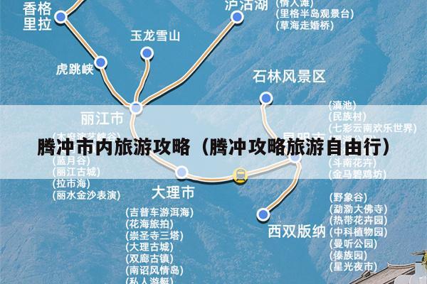 腾冲市内旅游攻略（腾冲攻略旅游自由行）