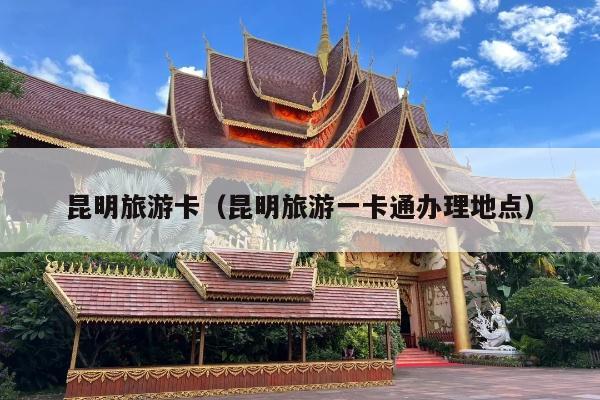 昆明旅游卡（昆明旅游一卡通办理地点）