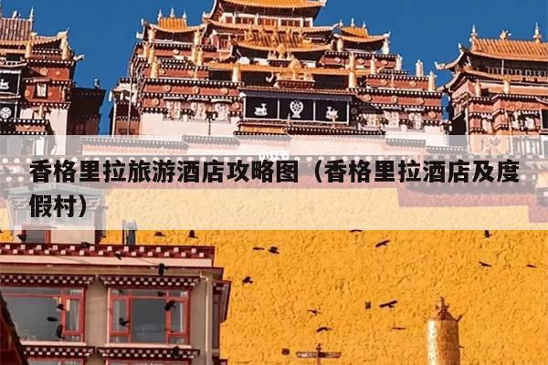 香格里拉旅游酒店攻略图（香格里拉酒店及度假村）