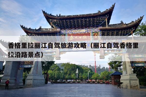 香格里拉丽江自驾旅游攻略（丽江自驾香格里拉沿路景点）
