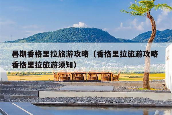 暑期香格里拉旅游攻略（香格里拉旅游攻略 香格里拉旅游须知）