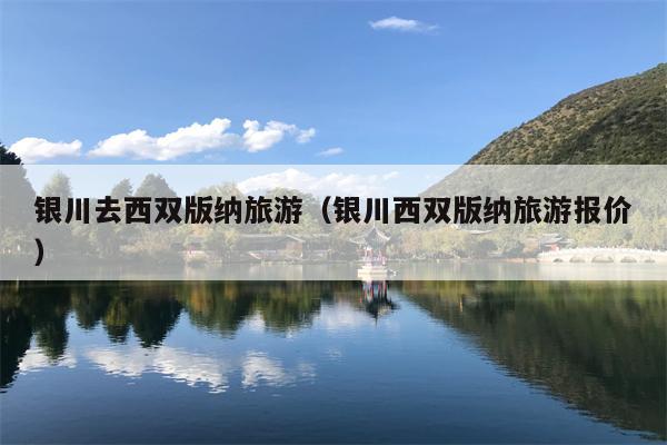银川去西双版纳旅游（银川西双版纳旅游报价）