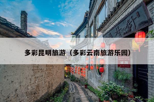 多彩昆明旅游（多彩云南旅游乐园）