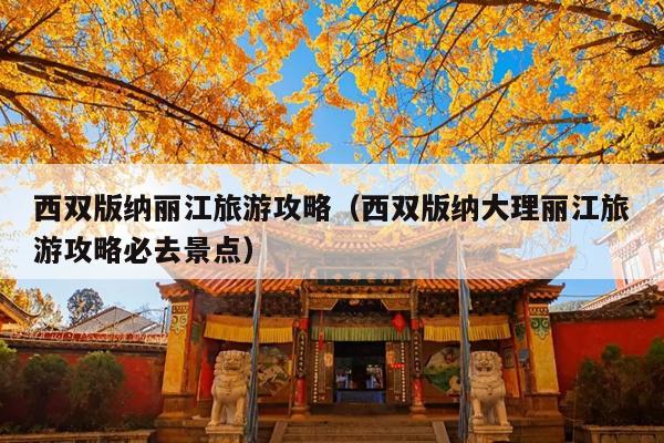 西双版纳丽江旅游攻略（西双版纳大理丽江旅游攻略必去景点）