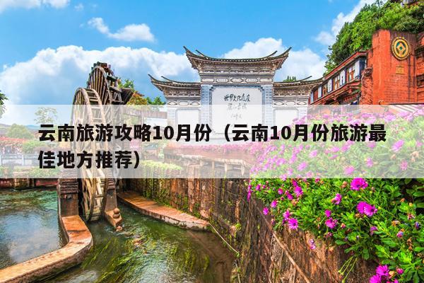 云南旅游攻略10月份（云南10月份旅游最佳地方推荐）