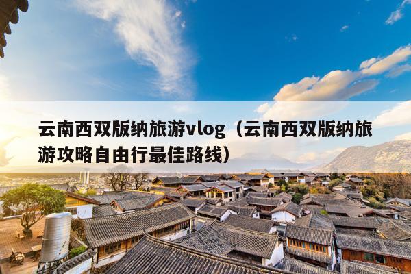 云南西双版纳旅游vlog（云南西双版纳旅游攻略自由行最佳路线）