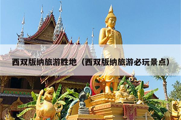 西双版纳旅游胜地（西双版纳旅游必玩景点）