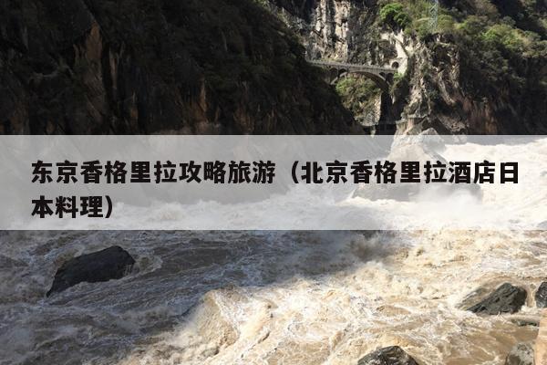东京香格里拉攻略旅游（北京香格里拉酒店日本料理）