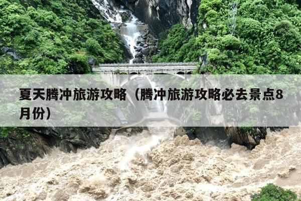 夏天腾冲旅游攻略（腾冲旅游攻略必去景点8月份）