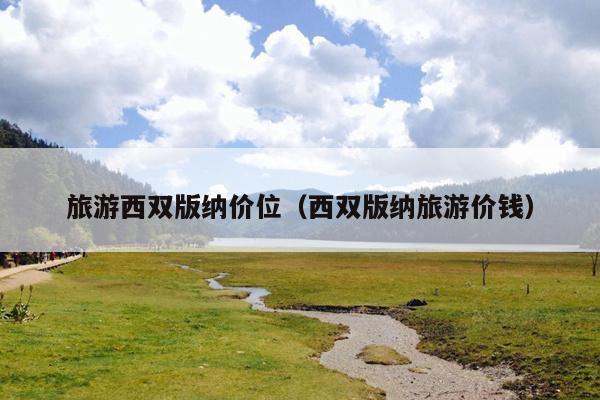 旅游西双版纳价位（西双版纳旅游价钱）