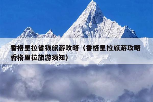 香格里拉省钱旅游攻略（香格里拉旅游攻略 香格里拉旅游须知）