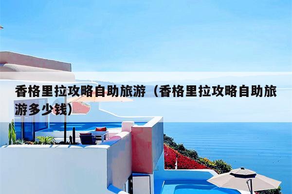 香格里拉攻略自助旅游（香格里拉攻略自助旅游多少钱）