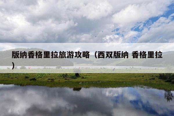 版纳香格里拉旅游攻略（西双版纳 香格里拉）