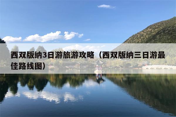西双版纳3日游旅游攻略（西双版纳三日游最佳路线图）