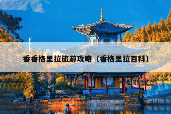 香香格里拉旅游攻略（香格里拉百科）