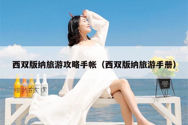 西双版纳旅游攻略手帐（西双版纳旅游手册）