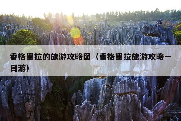 香格里拉的旅游攻略图（香格里拉旅游攻略一日游）