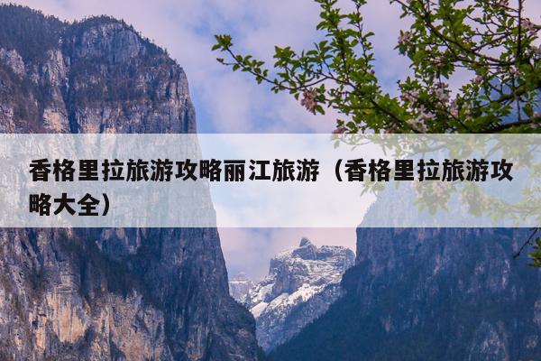香格里拉旅游攻略丽江旅游（香格里拉旅游攻略大全）