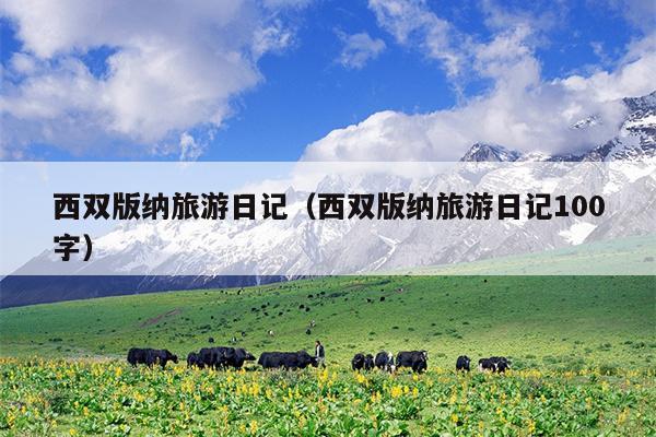 西双版纳旅游日记（西双版纳旅游日记100字）