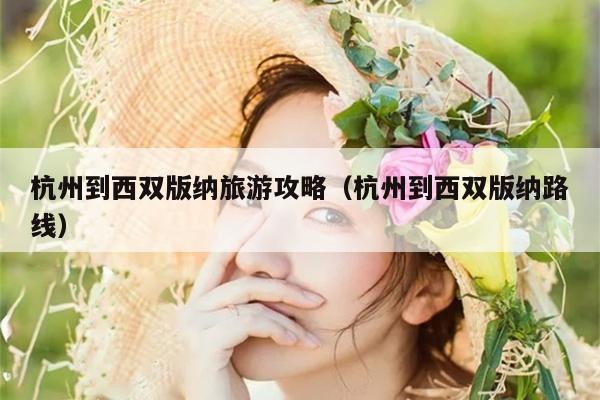 杭州到西双版纳旅游攻略（杭州到西双版纳路线）
