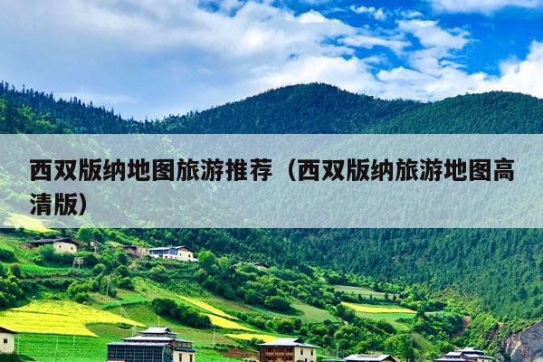 西双版纳地图旅游推荐（西双版纳旅游地图高清版）