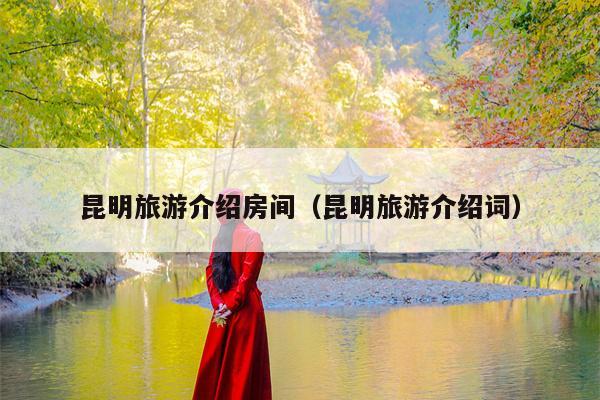 昆明旅游介绍房间（昆明旅游介绍词）