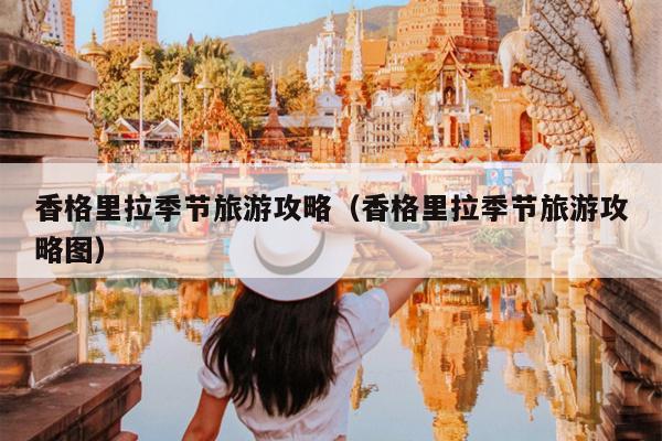 香格里拉季节旅游攻略（香格里拉季节旅游攻略图）