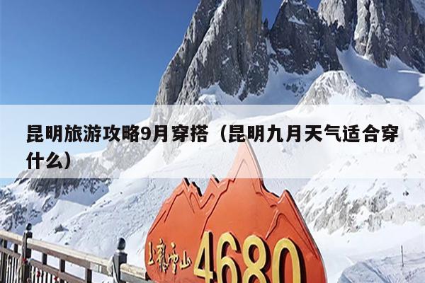 昆明旅游攻略9月穿搭（昆明九月天气适合穿什么）