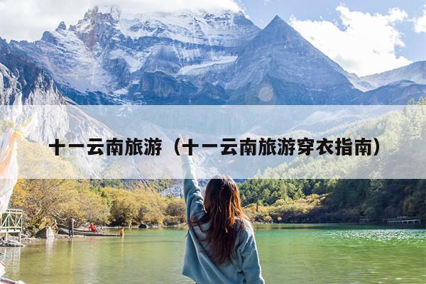 十一云南旅游（十一云南旅游穿衣指南）