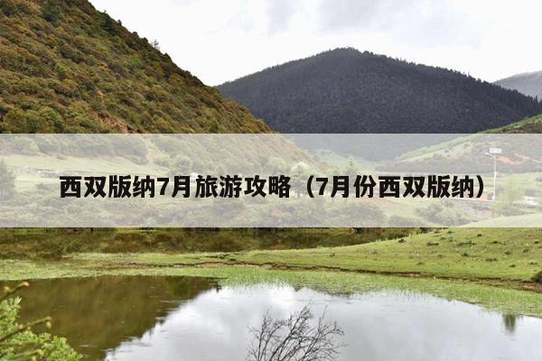西双版纳7月旅游攻略（7月份西双版纳）