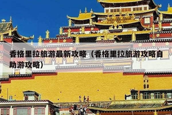 香格里拉旅游最新攻略（香格里拉旅游攻略自助游攻略）
