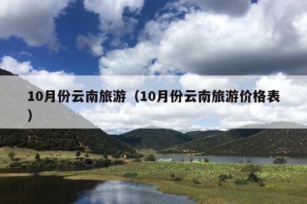 10月份云南旅游（10月份云南旅游价格表）