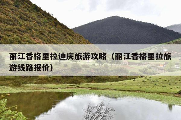 丽江香格里拉迪庆旅游攻略（丽江香格里拉旅游线路报价）