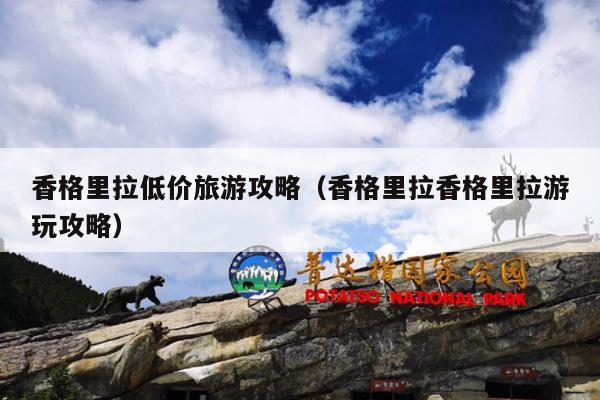香格里拉低价旅游攻略（香格里拉香格里拉游玩攻略）