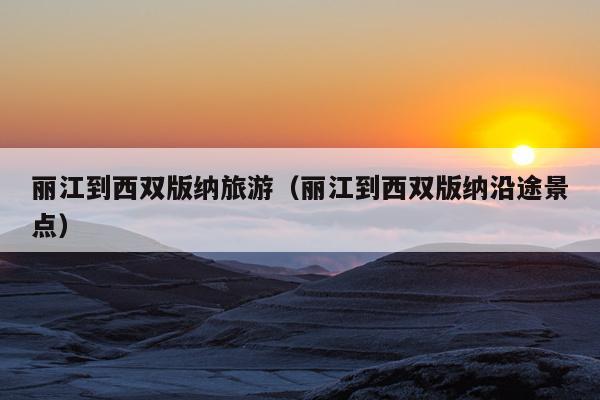 丽江到西双版纳旅游（丽江到西双版纳沿途景点）
