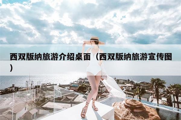 西双版纳旅游介绍桌面（西双版纳旅游宣传图）