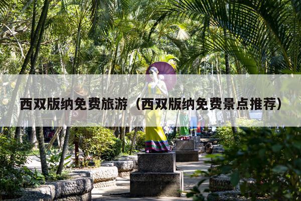 西双版纳免费旅游（西双版纳免费景点推荐）