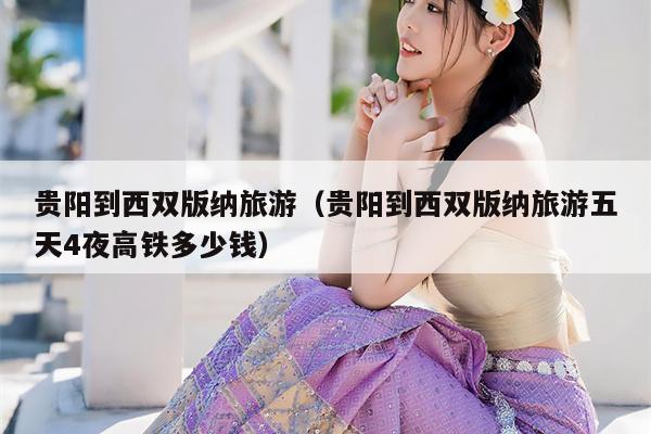 贵阳到西双版纳旅游（贵阳到西双版纳旅游五天4夜高铁多少钱）
