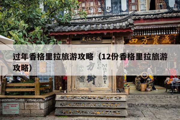 过年香格里拉旅游攻略（12份香格里拉旅游攻略）