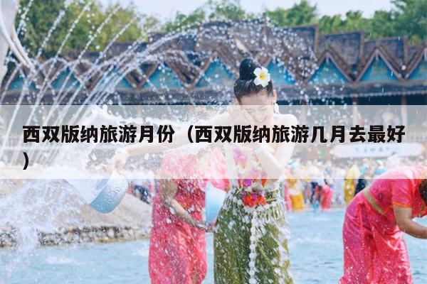 西双版纳旅游月份（西双版纳旅游几月去最好）