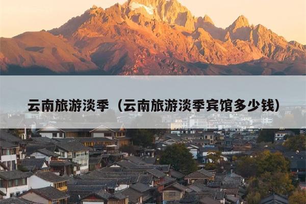 云南旅游淡季（云南旅游淡季宾馆多少钱）