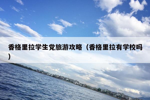 香格里拉学生党旅游攻略（香格里拉有学校吗）