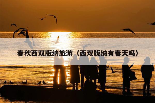 春秋西双版纳旅游（西双版纳有春天吗）