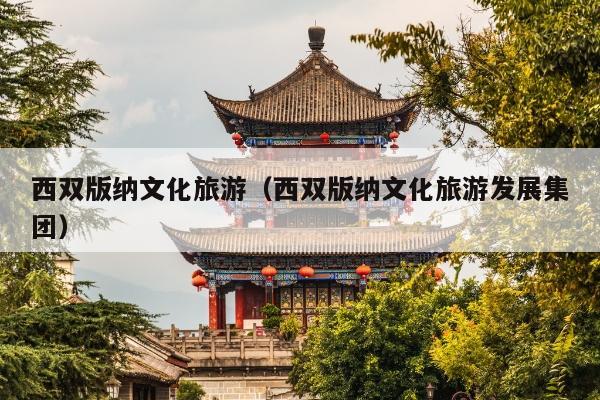 西双版纳文化旅游（西双版纳文化旅游发展集团）