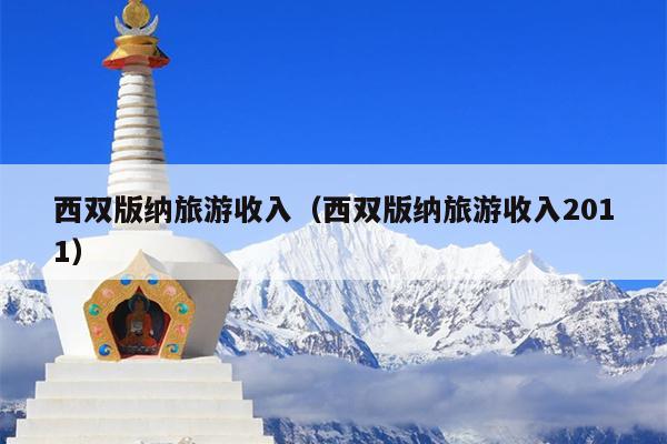 西双版纳旅游收入（西双版纳旅游收入2011）